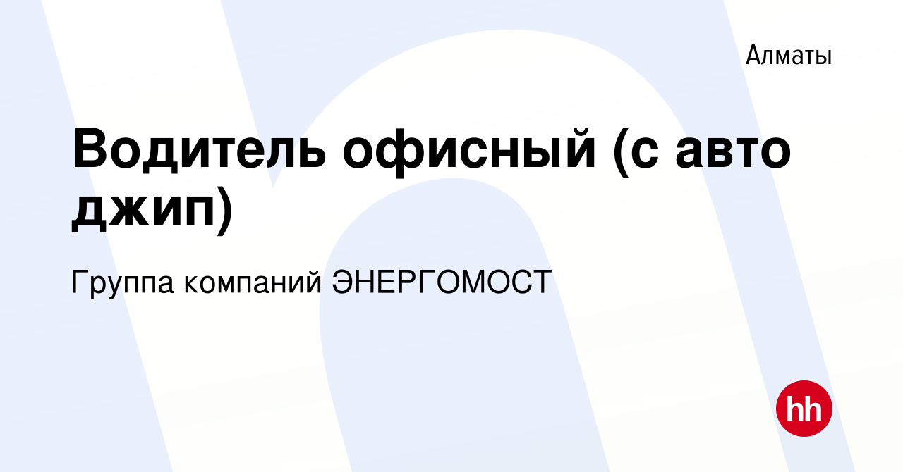 Вакансия Водитель офисный (с авто джип) в Алматы, работа в компании Группа  компаний ЭНЕРГОМОСТ (вакансия в архиве c 8 ноября 2017)