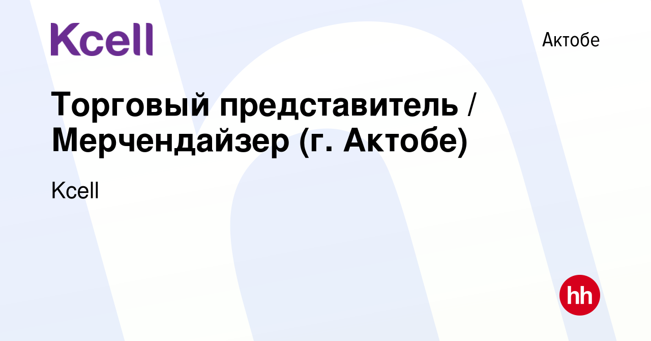 Вакансия Торговый представитель / Мерчендайзер (г. Актобе) в Актобе, работа  в компании Kcell (вакансия в архиве c 9 ноября 2017)