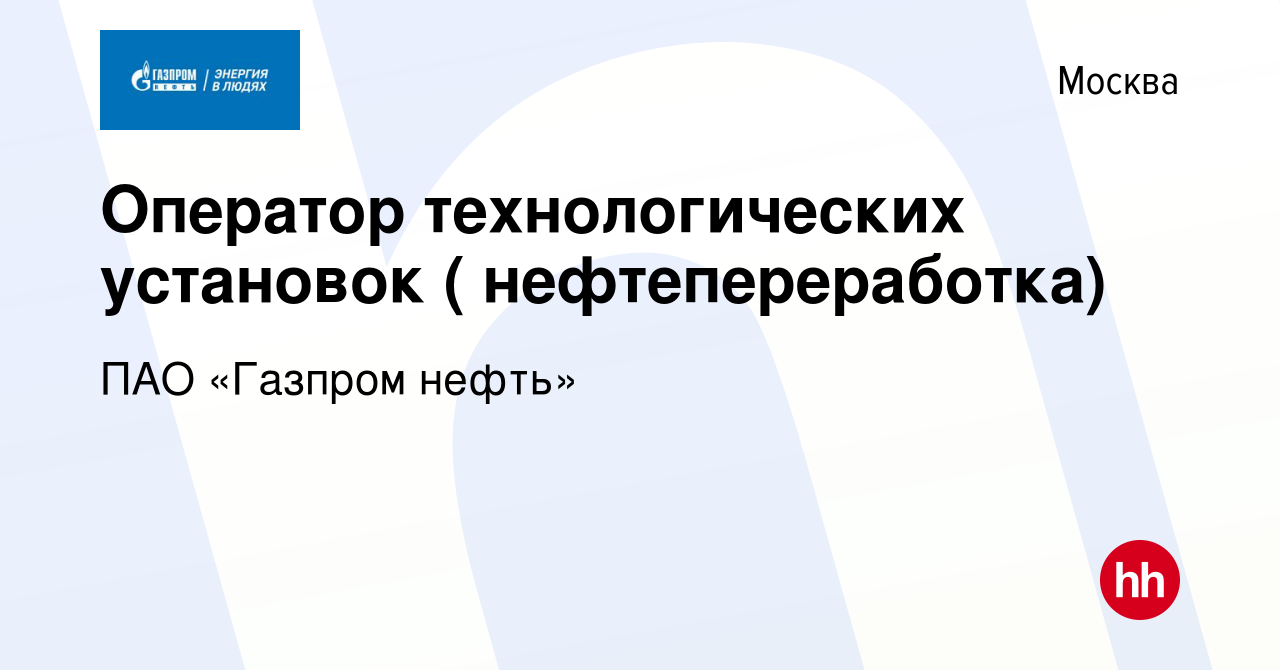 Вакансия Оператор технологических установок ( нефтепереработка) в Москве,  работа в компании ПАО «Газпром нефть» (вакансия в архиве c 11 августа 2018)