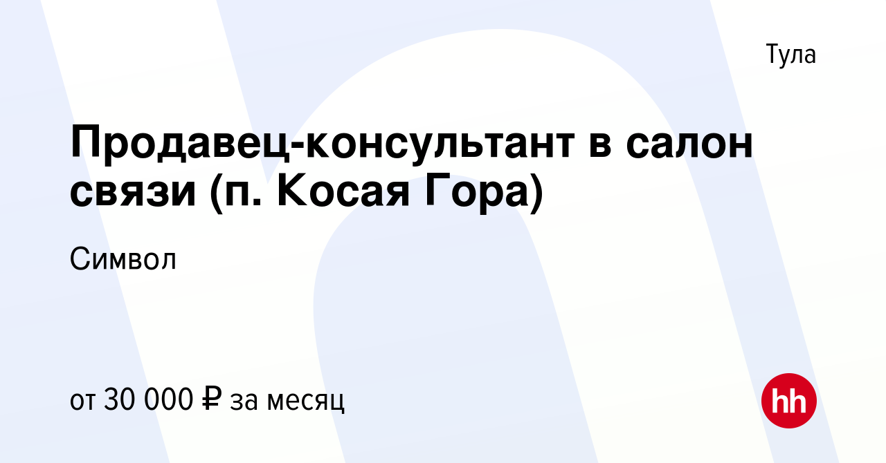 Вакансия Продавец-консультант в салон связи (п. Косая Гора) в Туле, работа  в компании Символ (вакансия в архиве c 6 февраля 2018)