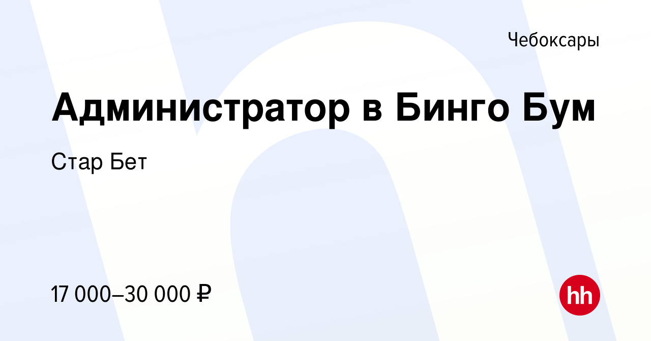 Вакансия Администратор в Бинго Бум в Чебоксарах, работа в компании Стар Бет  (вакансия в архиве c 25 ноября 2017)