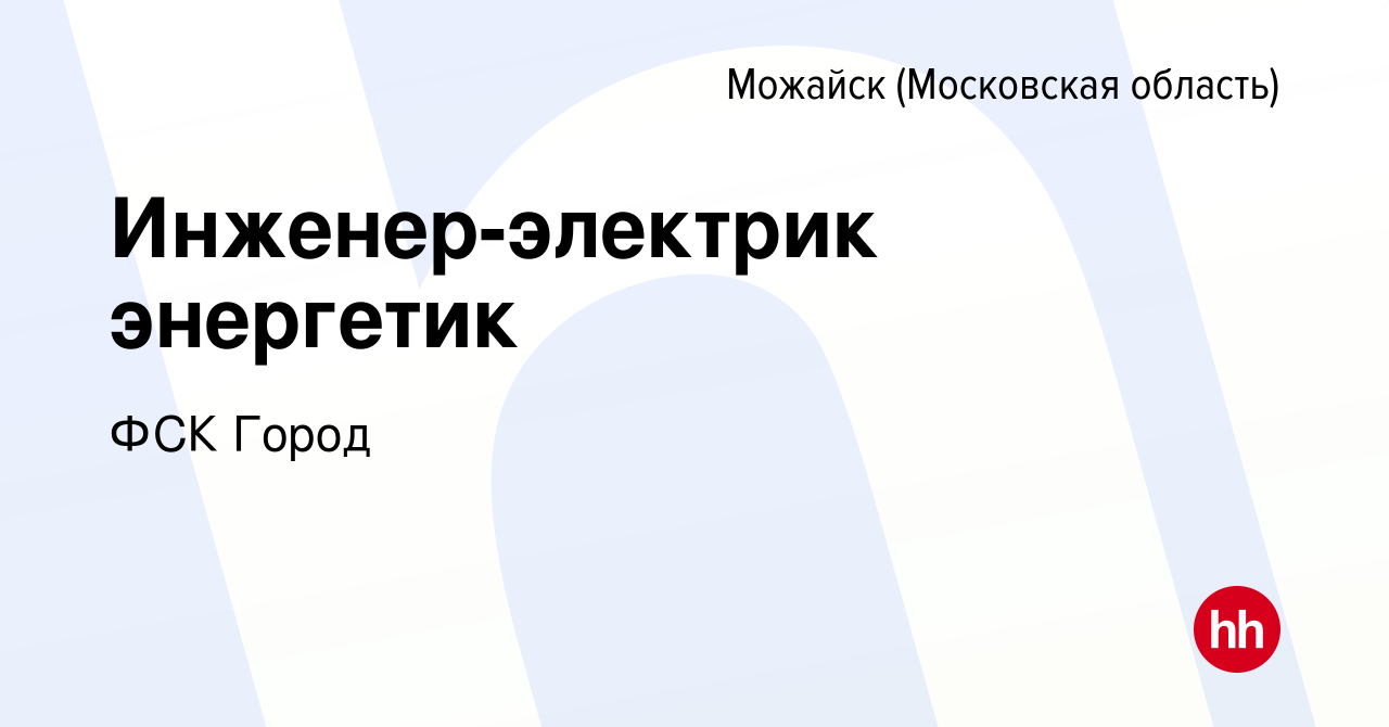 Вакансия Инженер-электрик энергетик в Можайске, работа в компании ФСК Город  (вакансия в архиве c 26 ноября 2017)