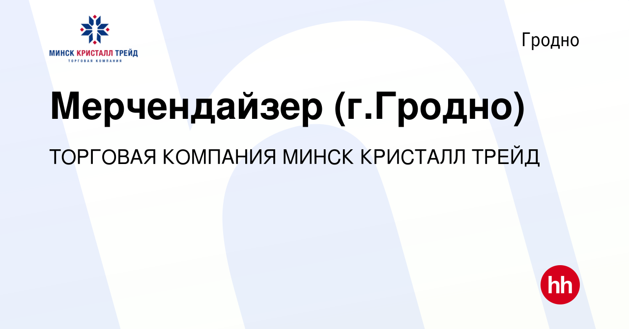 Вакансия Мерчендайзер (г.Гродно) в Гродно, работа в компании ТОРГОВАЯ  КОМПАНИЯ МИНСК КРИСТАЛЛ ТРЕЙД (вакансия в архиве c 14 января 2018)