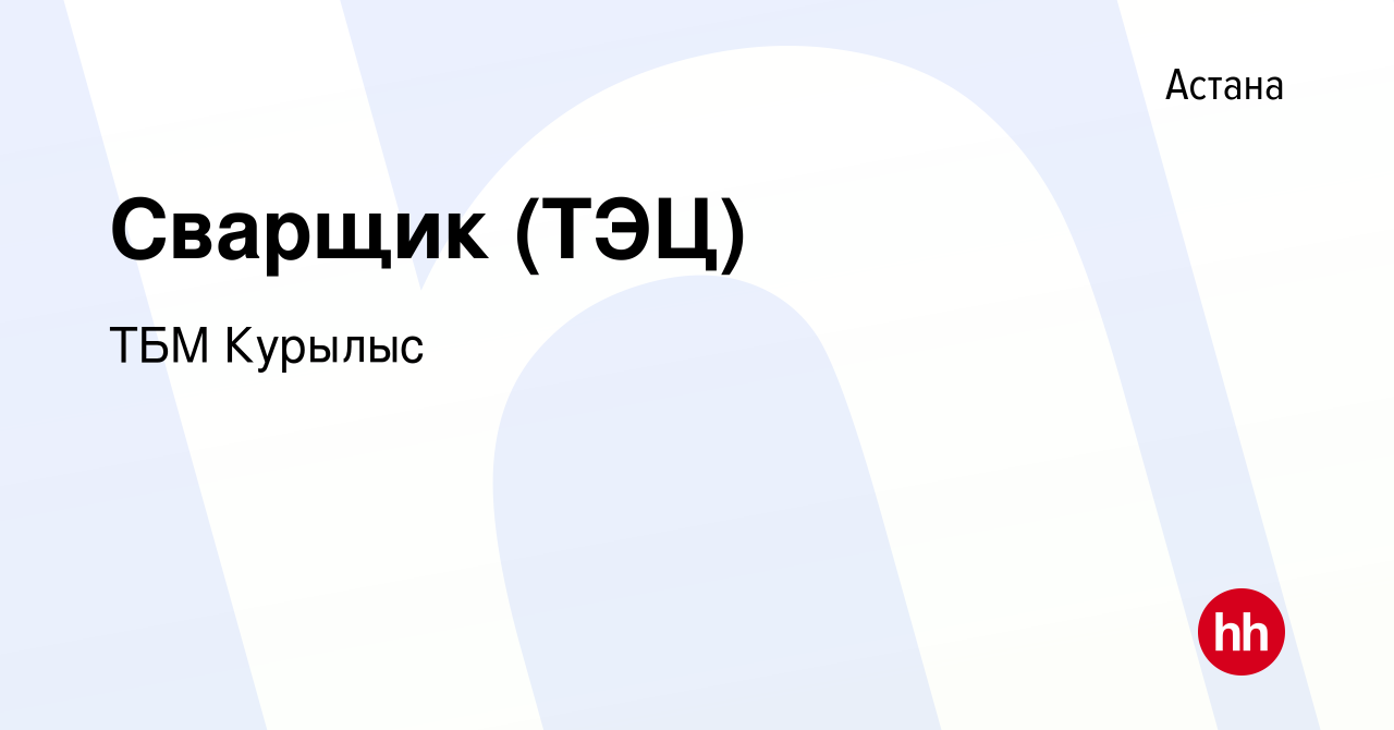 Вакансия Сварщик (ТЭЦ) в Астане, работа в компании ТБМ Курылыс (вакансия в  архиве c 19 декабря 2017)