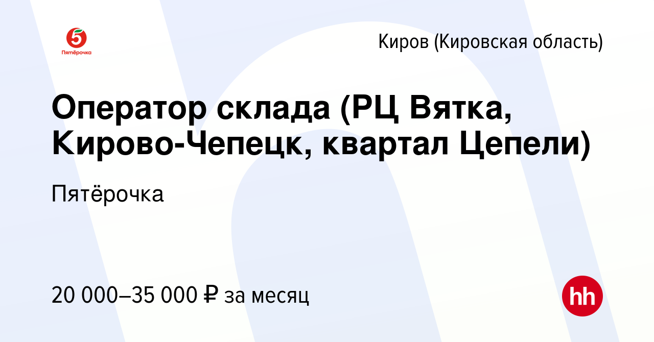 Вакансия Оператор склада (РЦ Вятка, Кирово-Чепецк, квартал Цепели) в Кирове  (Кировская область), работа в компании Пятёрочка (вакансия в архиве c 20  декабря 2017)