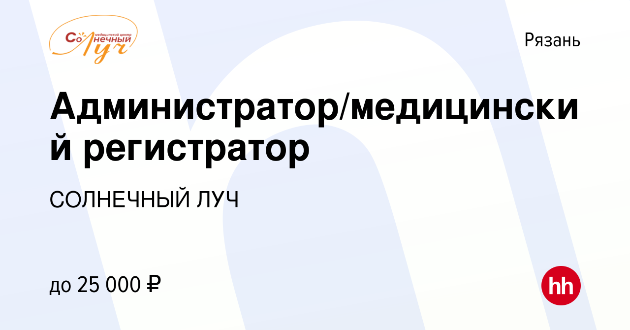 Вакансия Администратор/медицинский регистратор в Рязани, работа в компании СОЛНЕЧНЫЙ  ЛУЧ (вакансия в архиве c 19 декабря 2017)