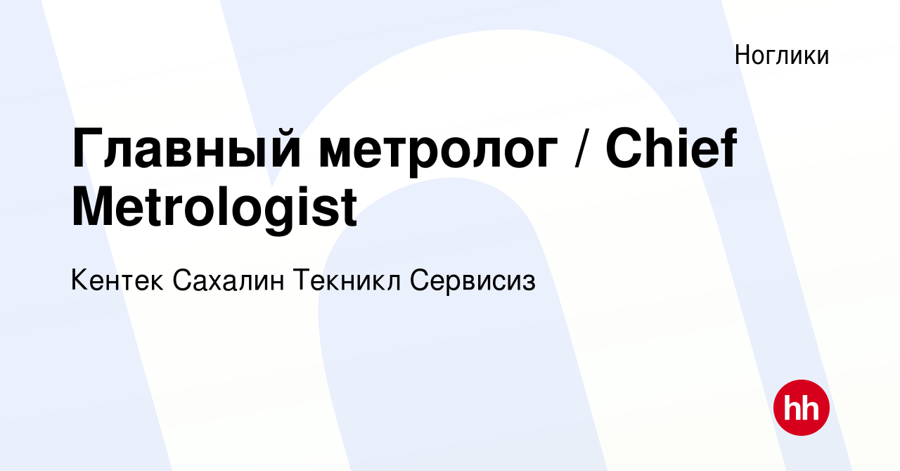 Вакансия Главный метролог / Chief Metrologist в Ногликах, работа в компании  Кентек Сахалин Текникл Сервисиз (вакансия в архиве c 18 января 2018)