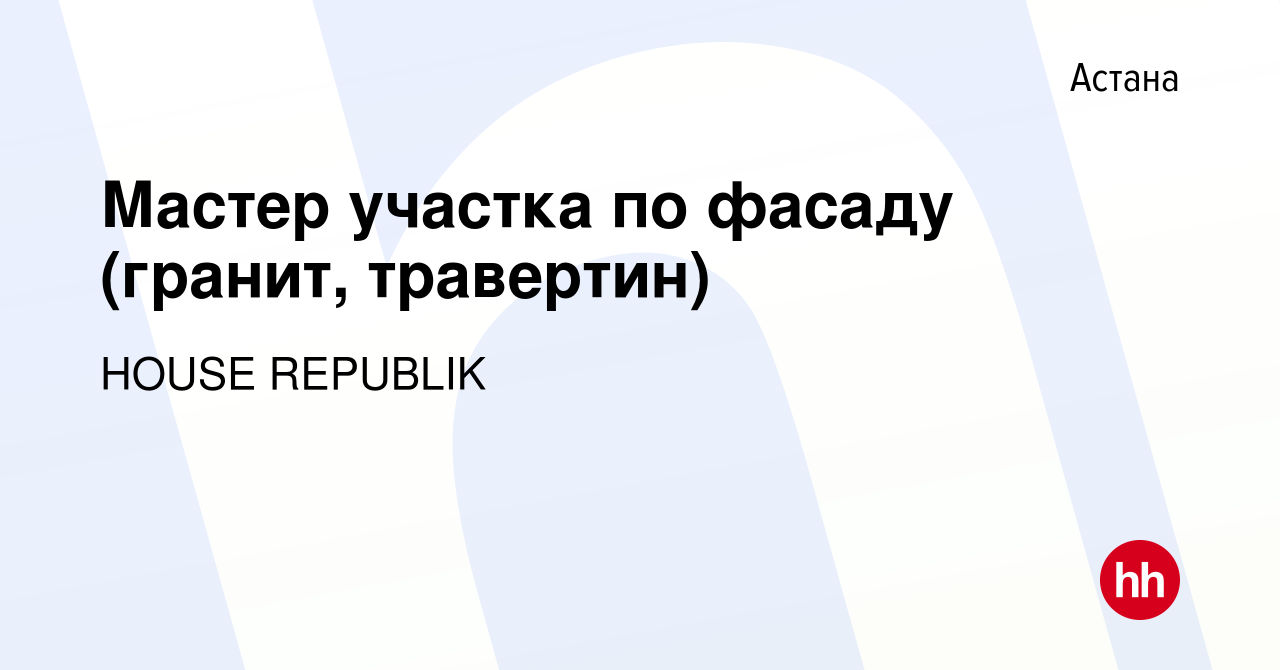 Вакансия Мастер участка по фасаду (гранит, травертин) в Астане, работа в  компании HOUSE REPUBLIK (вакансия в архиве c 18 января 2018)