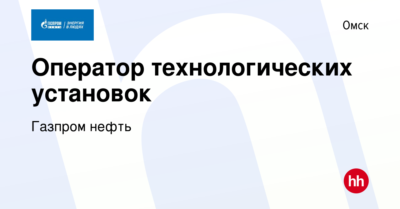 Вакансия Оператор технологических установок в Омске, работа в компании  Газпром нефть (вакансия в архиве c 19 июля 2018)