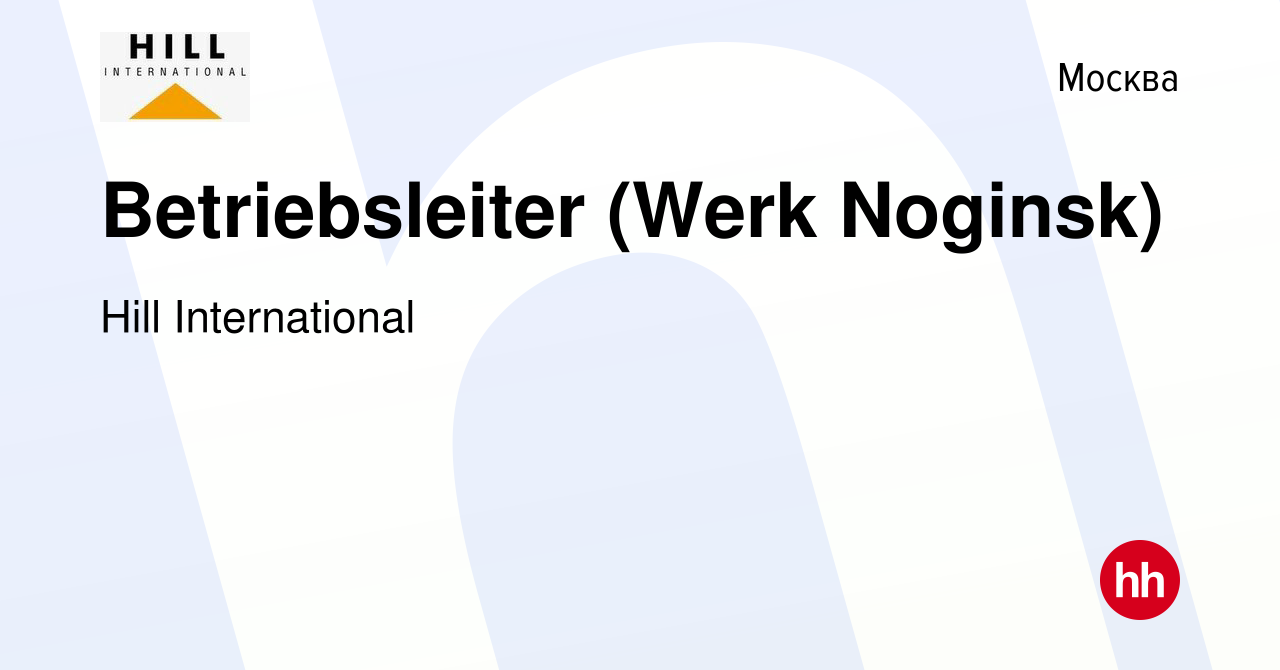 Вакансия Betriebsleiter (Werk Noginsk) в Москве, работа в компании Hill  International (вакансия в архиве c 11 декабря 2009)