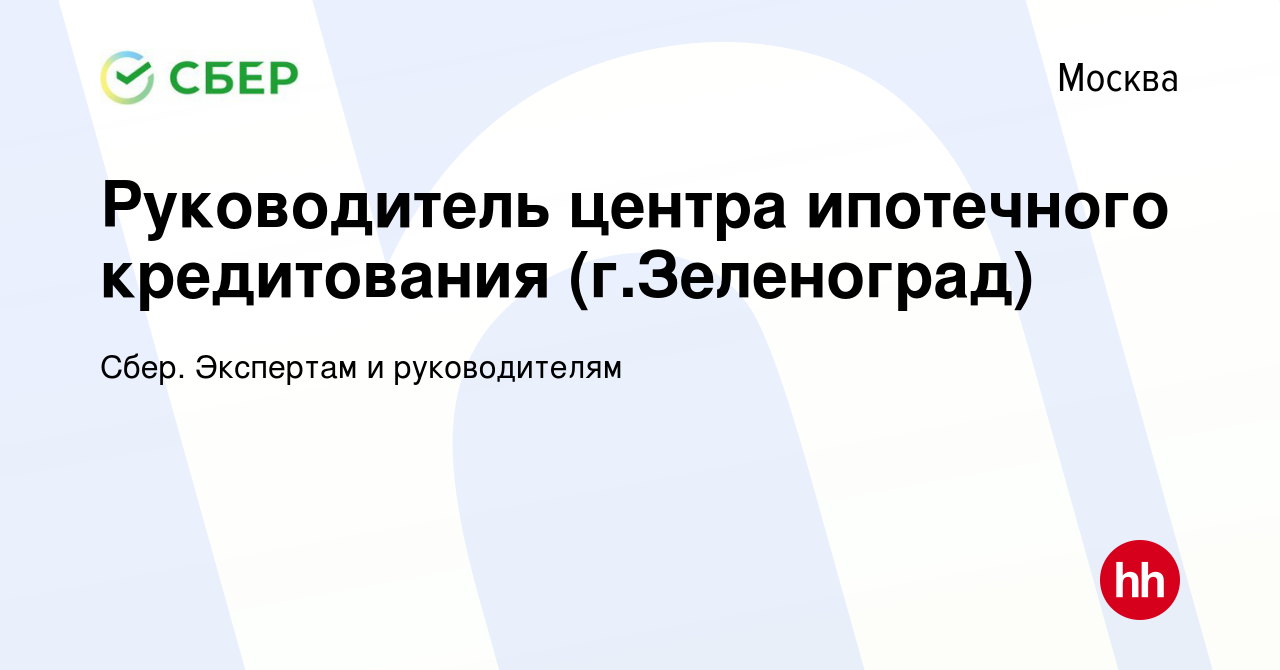 Вакансия Руководитель центра ипотечного кредитования (г.Зеленоград) в  Москве, работа в компании Сбер. Экспертам и руководителям (вакансия в  архиве c 30 января 2018)