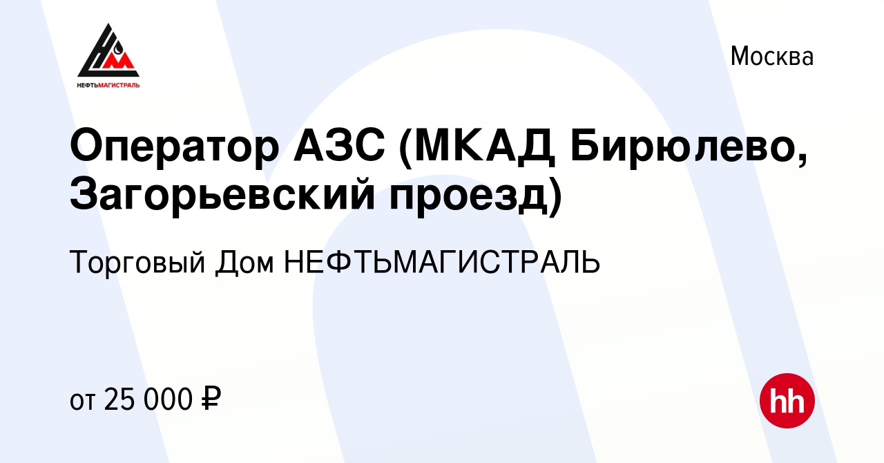 Вакансия Оператор АЗС (МКАД Бирюлево, Загорьевский проезд) в Москве, работа  в компании Торговый Дом НЕФТЬМАГИСТРАЛЬ (вакансия в архиве c 10 февраля  2018)