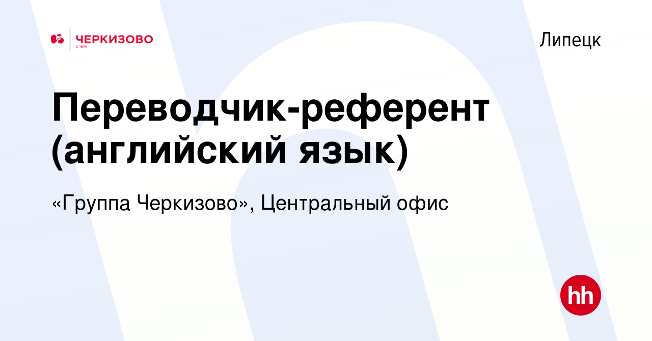 Вакансия Переводчик-референт (английский язык) в Липецке, работа в компании  «Группа Черкизово», Центральный офис (вакансия в архиве c 10 февраля 2018)