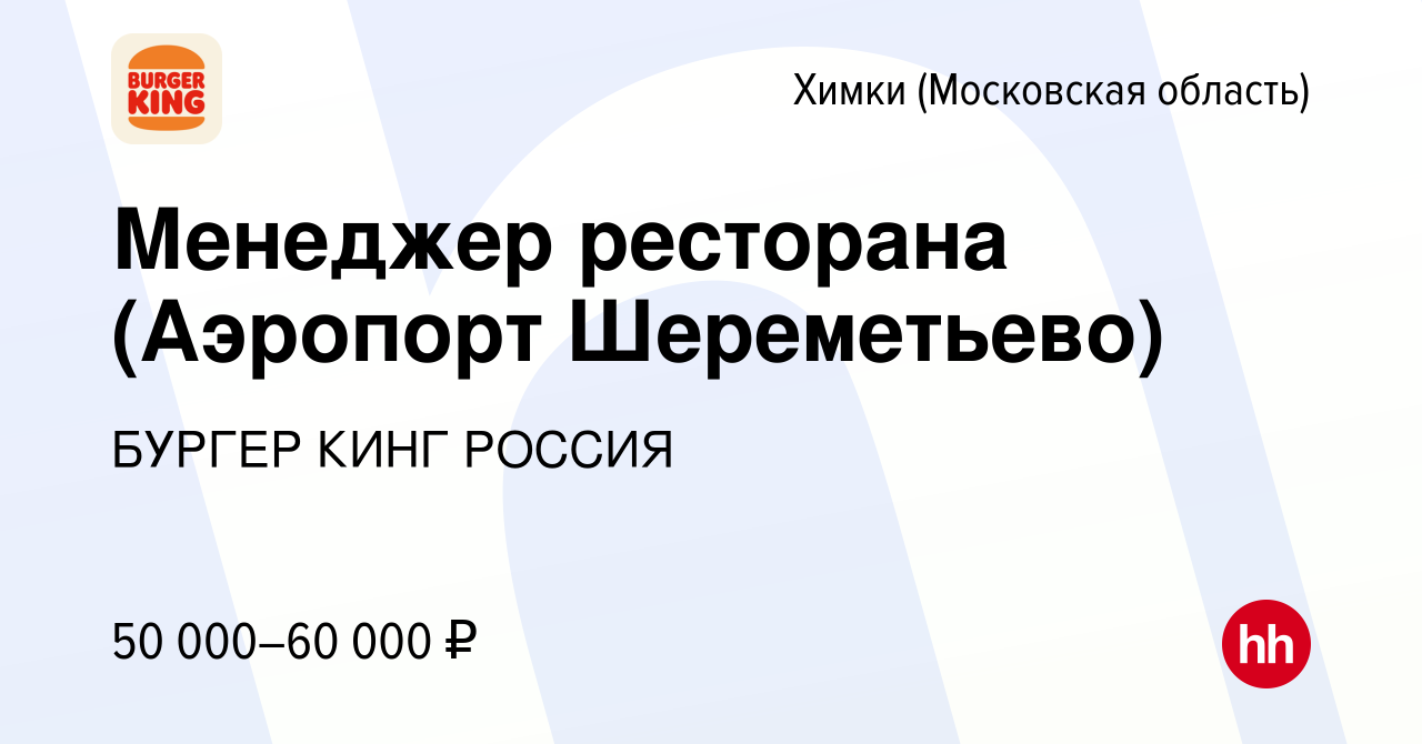 Вакансия Менеджер ресторана (Аэропорт Шереметьево) в Химках, работа в  компании БУРГЕР КИНГ РОССИЯ (вакансия в архиве c 23 марта 2018)