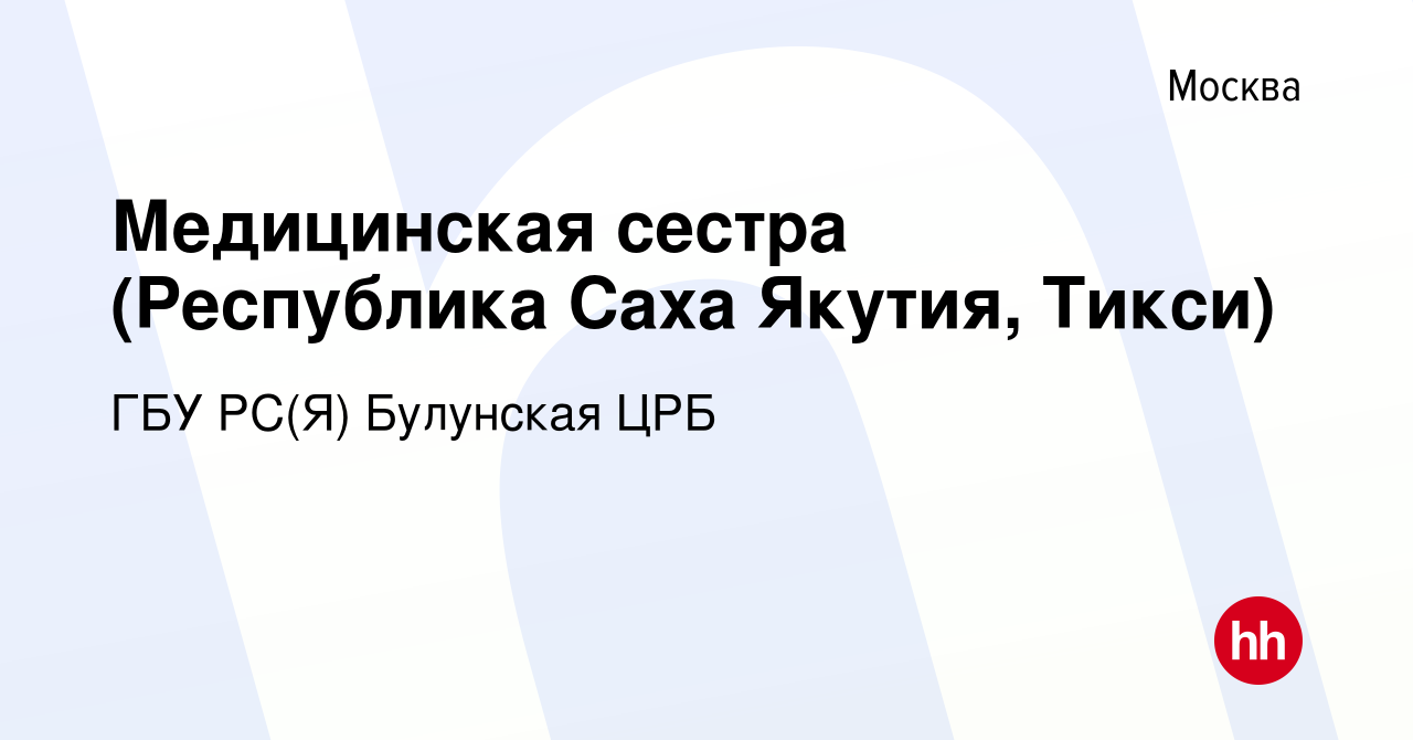 Вакансия Медицинская сестра (Республика Саха Якутия, Тикси) в Москве, работа  в компании ГБУ РС(Я) Булунская ЦРБ (вакансия в архиве c 16 февраля 2018)