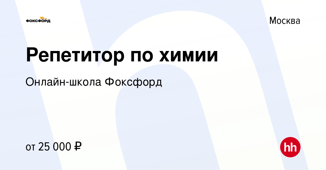 Вакансия Репетитор по химии в Москве, работа в компании Онлайн-школа  Фоксфорд (вакансия в архиве c 21 февраля 2018)