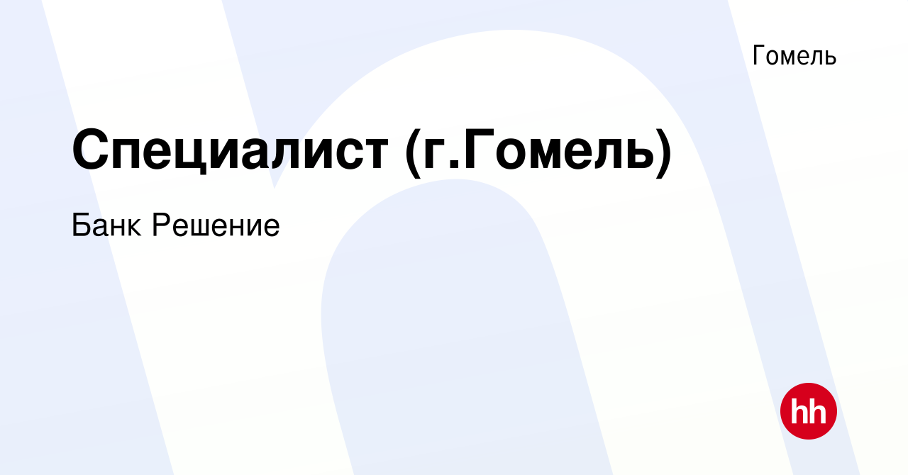 Вакансия Специалист (г.Гомель) в Гомеле, работа в компании Банк Решение  (вакансия в архиве c 21 февраля 2018)