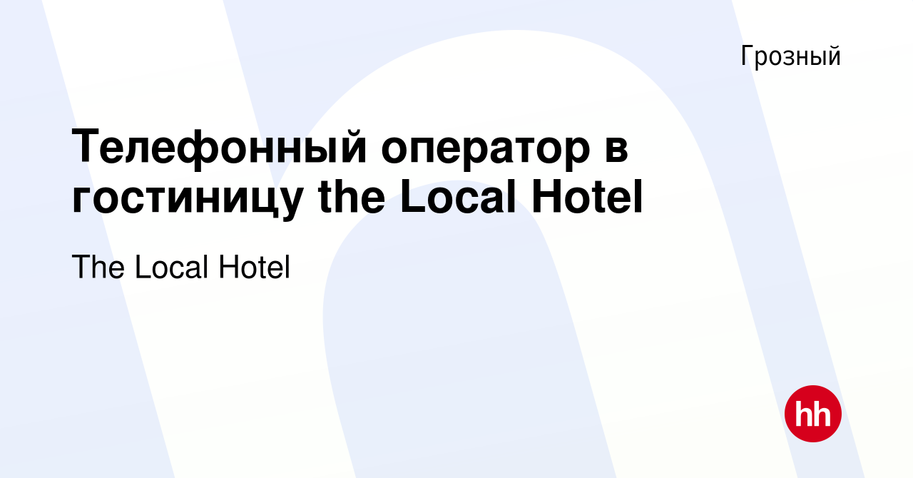 Вакансия Телефонный оператор в гостиницу the Local Hotel в Грозном, работа  в компании The Local Hotel (вакансия в архиве c 12 марта 2018)