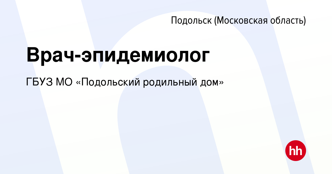 Вакансия Врач-эпидемиолог в Подольске (Московская область), работа в  компании ГБУЗ МО «Подольский родильный дом» (вакансия в архиве c 17 марта  2018)