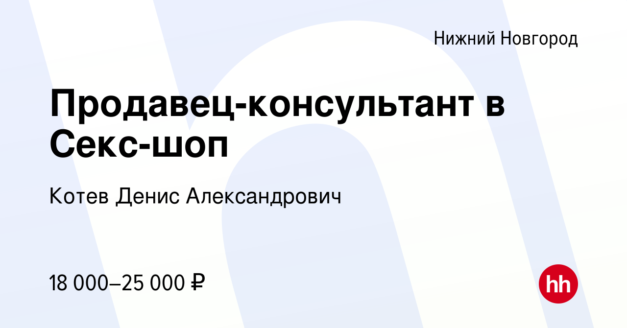 Вакансия Продавец-консультант в Секс-шоп в Нижнем Новгороде, работа в  компании Котев Денис Александрович (вакансия в архиве c 7 марта 2018)