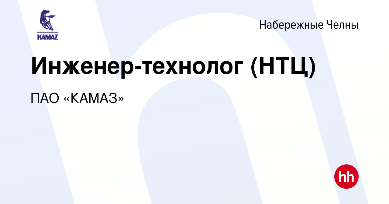 Вакансия Инженер-технолог (НТЦ) в Набережных Челнах, работа в компании ПАО  «КАМАЗ» (вакансия в архиве c 11 марта 2018)