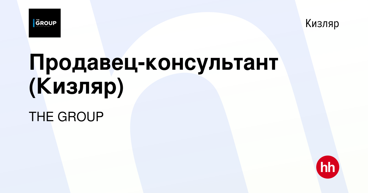 Вакансия Продавец-консультант (Кизляр) в Кизляре, работа в компании THE  GROUP (вакансия в архиве c 7 апреля 2018)