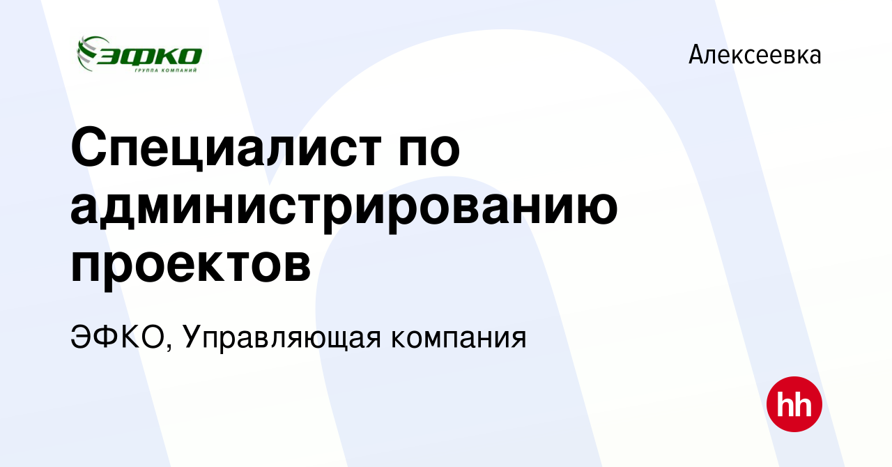 Вакансия Специалист по администрированию проектов в Алексеевке, работа в  компании ЭФКО, Управляющая компания (вакансия в архиве c 21 марта 2018)