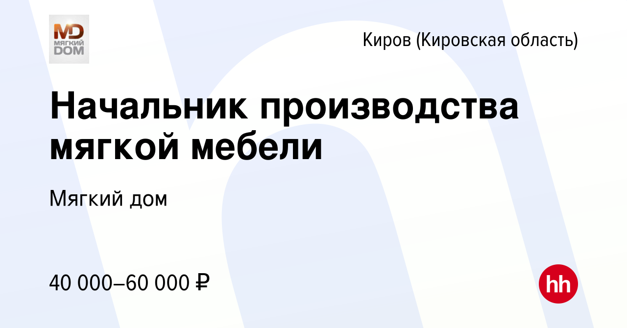 Вакансия Начальник производства мягкой мебели в Кирове (Кировская область),  работа в компании Мягкий дом (вакансия в архиве c 21 марта 2018)