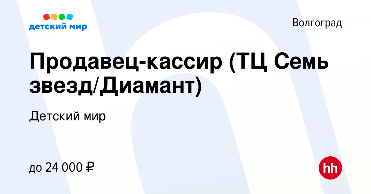 Вакансия Продавец-кассир (ТЦ Семь звезд/Диамант) в Волгограде, работа в  компании Детский мир (вакансия в архиве c 20 марта 2018)