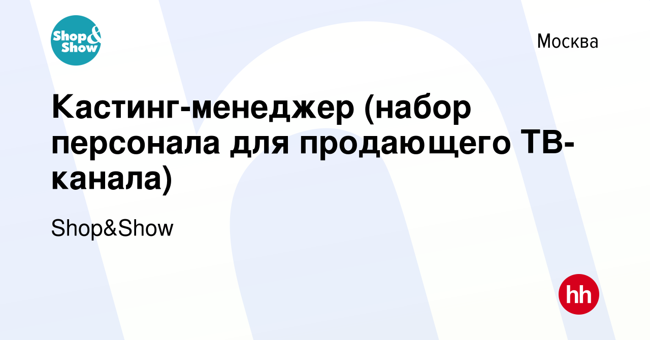 Вакансия Кастинг-менеджер (набор персонала для продающего ТВ-канала) в  Москве, работа в компании Shop&Show (вакансия в архиве c 15 марта 2018)