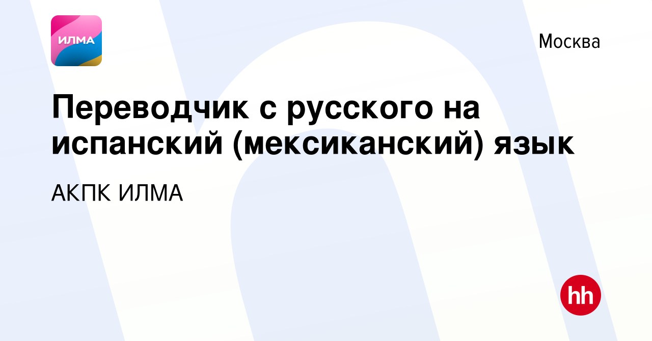 Вакансия Переводчик с русского на испанский (мексиканский) язык в Москве,  работа в компании АКПК ИЛМА (вакансия в архиве c 23 марта 2018)