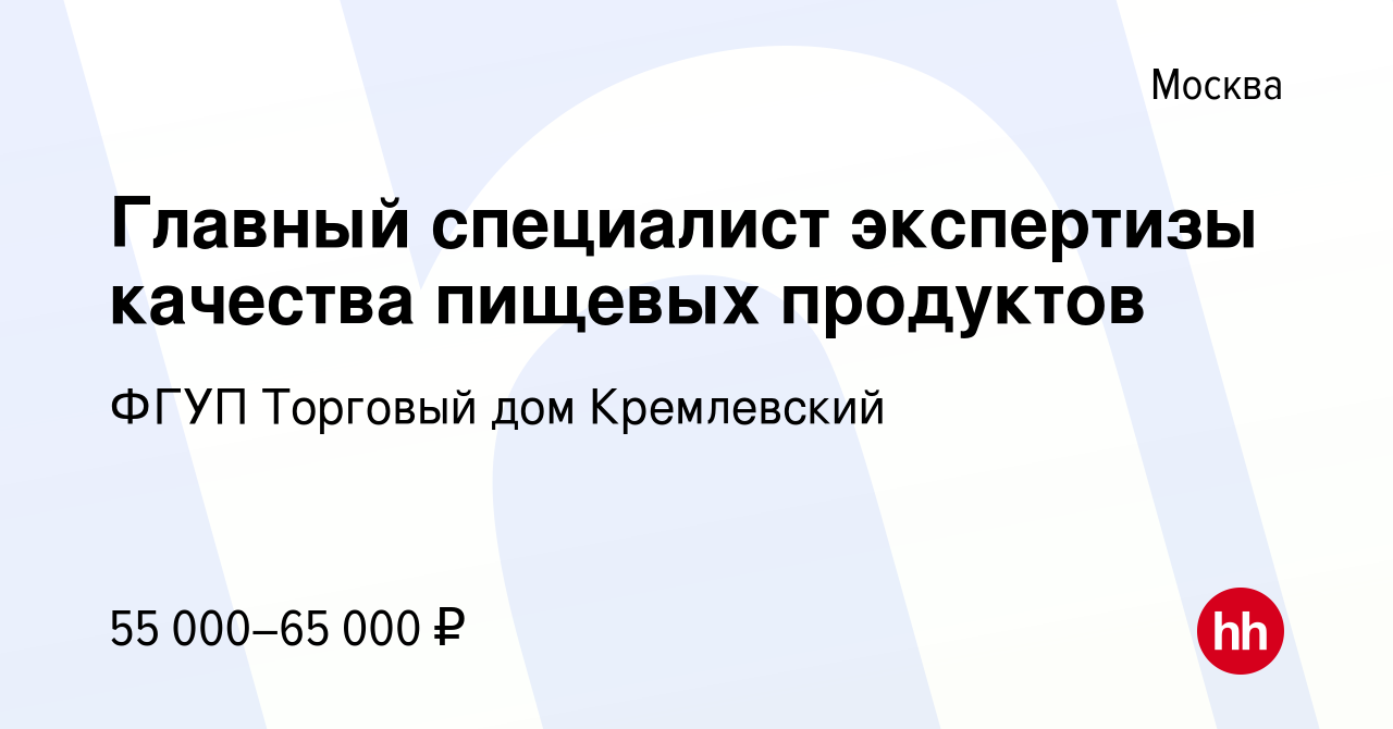 Вакансия Главный специалист экспертизы качества пищевых продуктов в Москве,  работа в компании ФГУП Торговый дом Кремлевский (вакансия в архиве c 28  марта 2018)