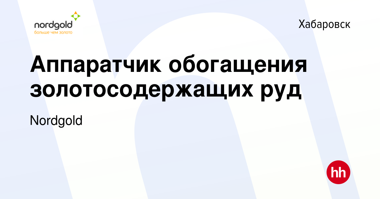 Вакансия Аппаратчик обогащения золотосодержащих руд в Хабаровске, работа в  компании Nordgold (вакансия в архиве c 28 марта 2018)