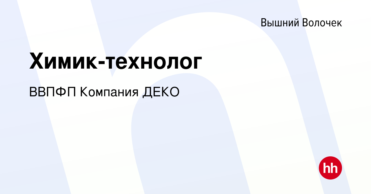 Вакансия Химик-технолог в Вышнем Волочке, работа в компании ВВПФП Компания  ДЕКО (вакансия в архиве c 4 апреля 2018)