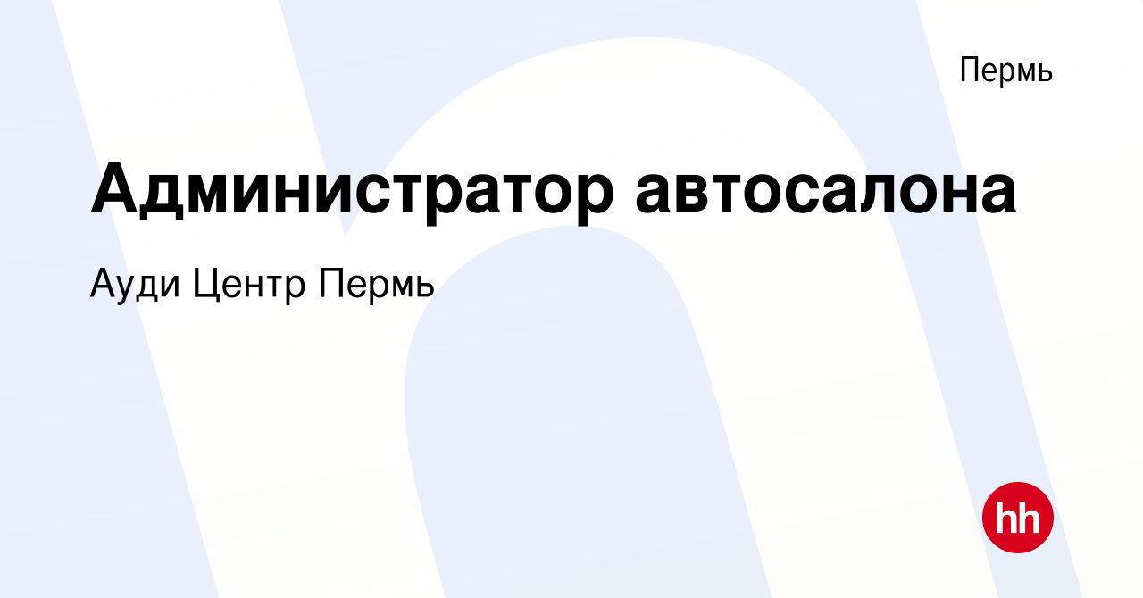 Вакансия Администратор автосалона в Перми, работа в компании Ауди Центр  Пермь (вакансия в архиве c 3 апреля 2018)