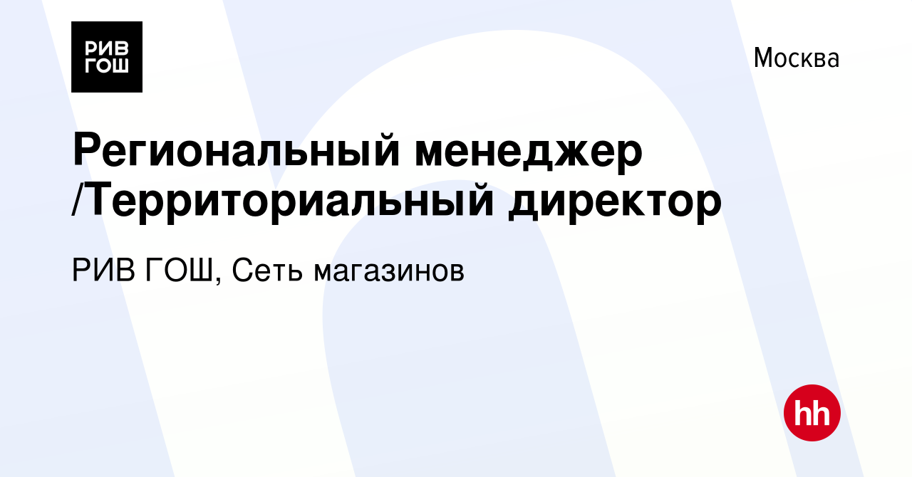 Вакансия Региональный менеджер /Территориальный директор в Москве, работа в  компании РИВ ГОШ, Сеть магазинов (вакансия в архиве c 17 апреля 2018)