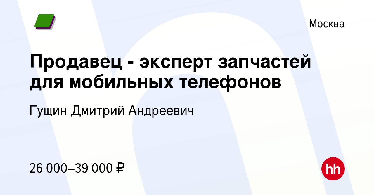 Вакансия Продавец - эксперт запчастей для мобильных телефонов в Москве,  работа в компании Гущин Дмитрий Андреевич (вакансия в архиве c 6 апреля  2018)