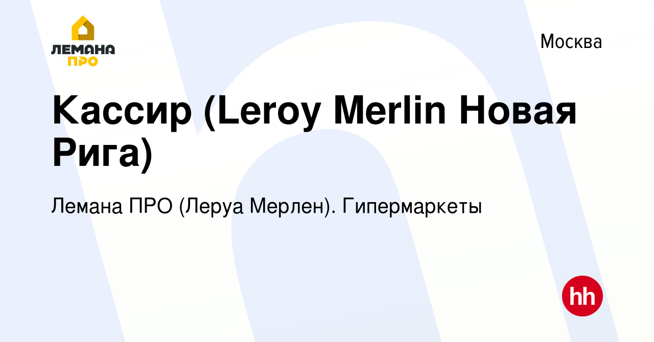 Вакансия Кассир (Leroy Merlin Новая Рига) в Москве, работа в компании Леруа  Мерлен. Гипермаркеты (вакансия в архиве c 22 июня 2018)