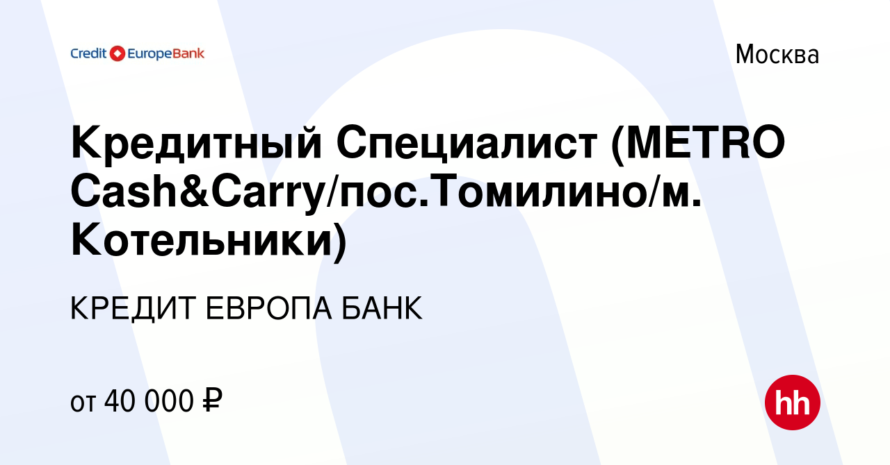 Вакансия Кредитный Специалист (METRO Cash&Carry/пос.Томилино/м. Котельники)  в Москве, работа в компании КРЕДИТ ЕВРОПА БАНК (вакансия в архиве c 13  марта 2018)