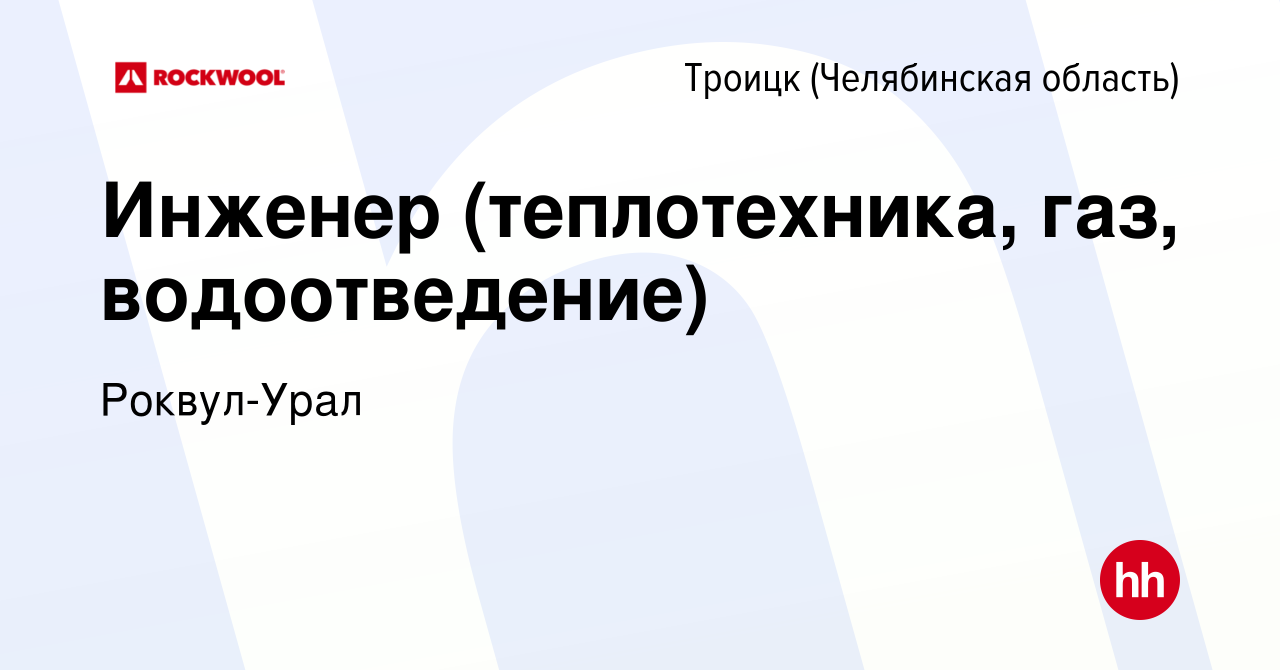 Вакансия Инженер (теплотехника, газ, водоотведение) в Троицке, работа в  компании Роквул-Урал (вакансия в архиве c 12 апреля 2018)