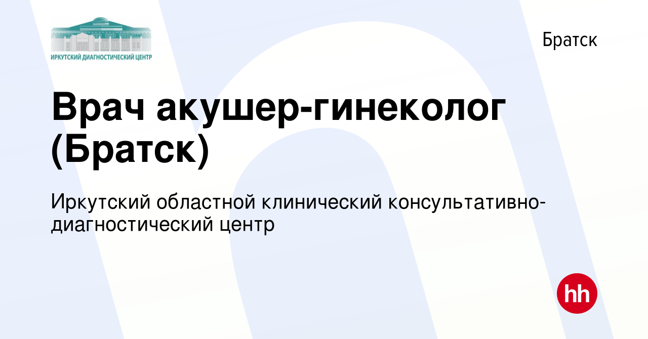 Вакансия Врач акушер-гинеколог (Братск) в Братске, работа в компании  Иркутский областной клинический консультативно-диагностический центр  (вакансия в архиве c 13 апреля 2018)