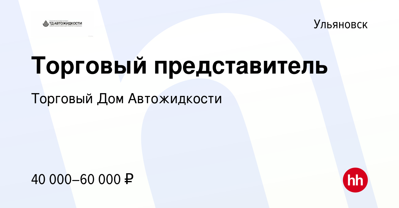 Вакансия Торговый представитель в Ульяновске, работа в компании Торговый Дом  Автожидкости (вакансия в архиве c 13 мая 2018)