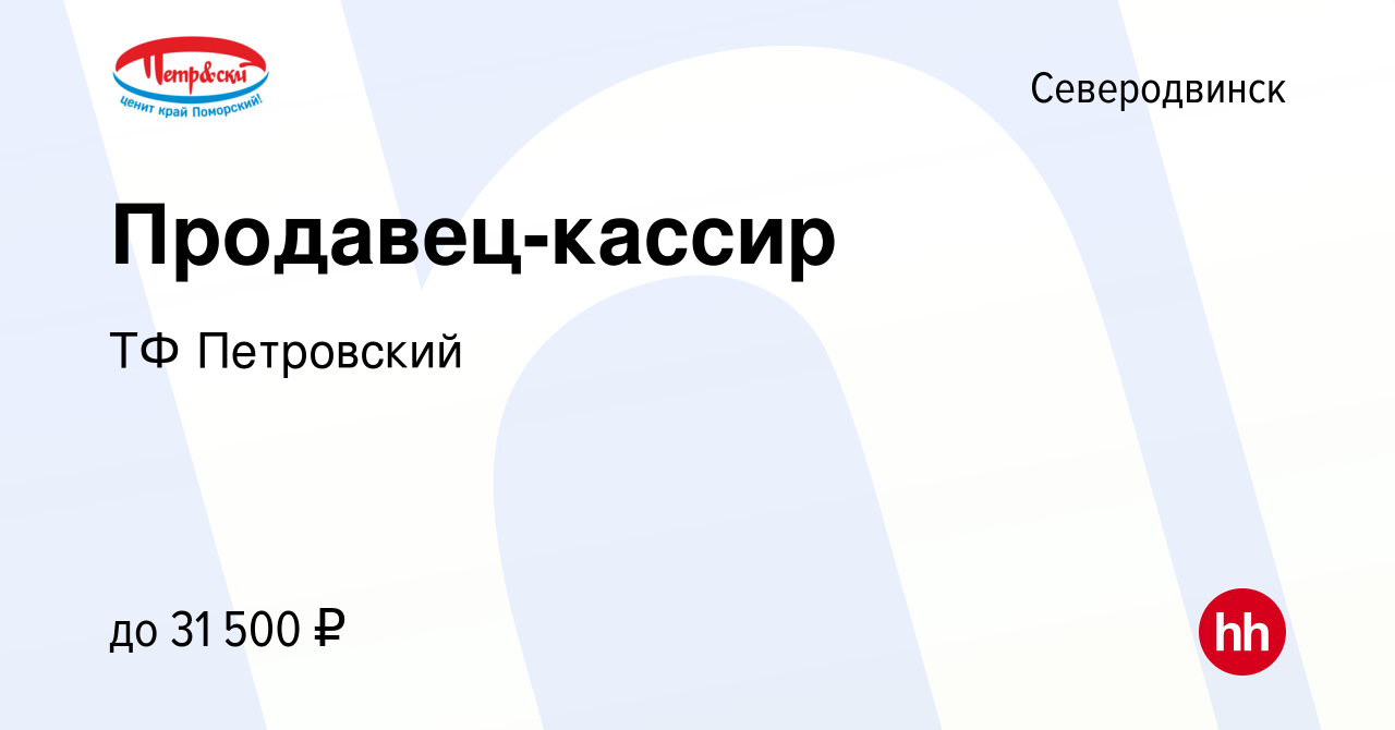 Вакансия Продавец-кассир в Северодвинске, работа в компании ТФ Петровский  (вакансия в архиве c 15 апреля 2018)