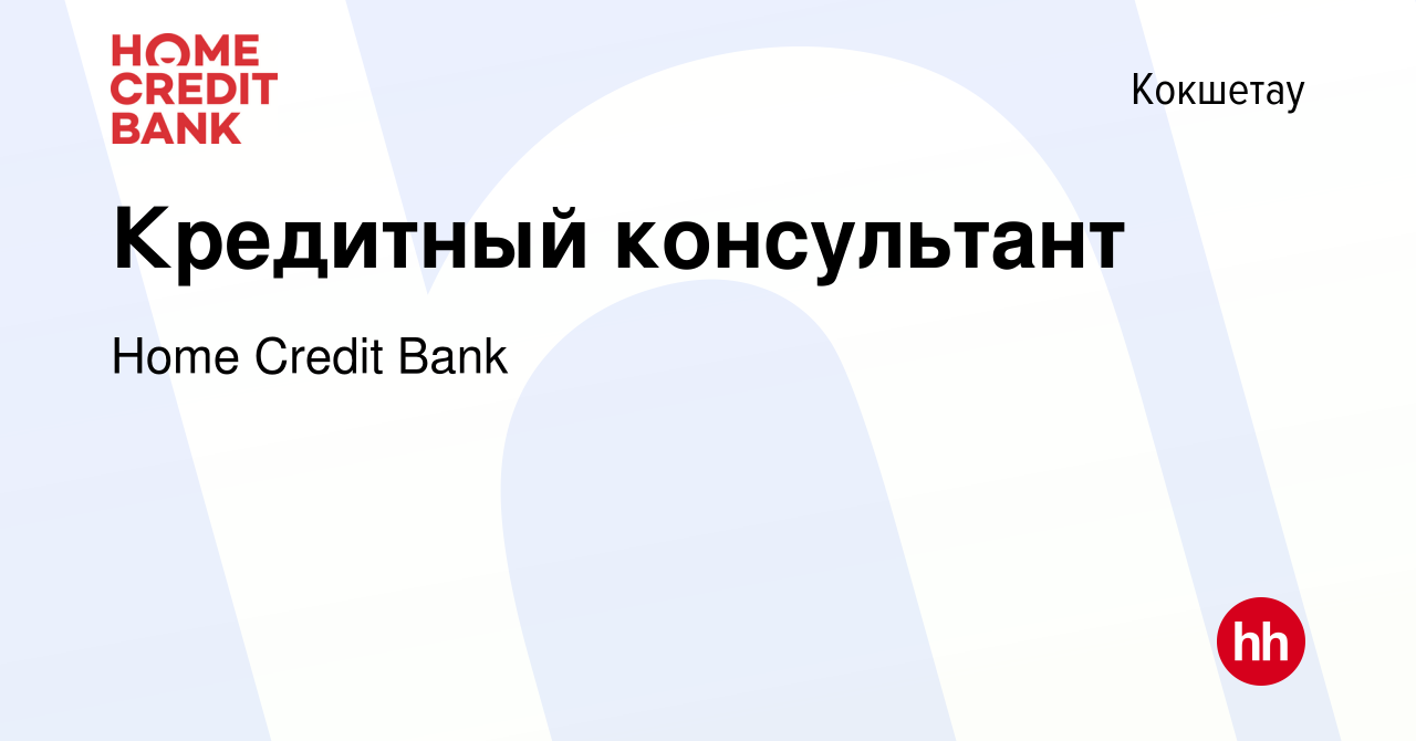 Вакансия Кредитный консультант в Кокшетау, работа в компании Home Credit  Bank (вакансия в архиве c 29 марта 2018)