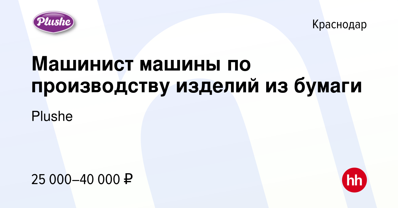 Вакансия Машинист машины по производству изделий из бумаги в Краснодаре,  работа в компании Plushe (вакансия в архиве c 13 декабря 2018)