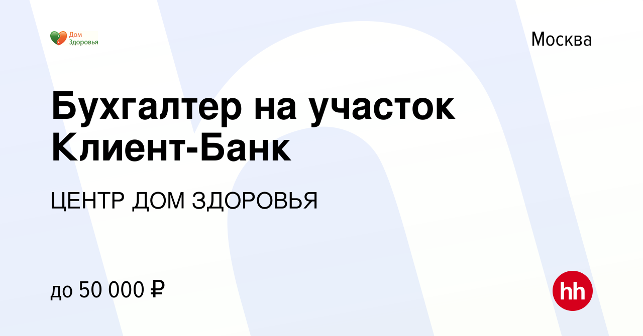 Вакансия Бухгалтер на участок Клиент-Банк в Москве, работа в компании ЦЕНТР  ДОМ ЗДОРОВЬЯ (вакансия в архиве c 25 апреля 2018)