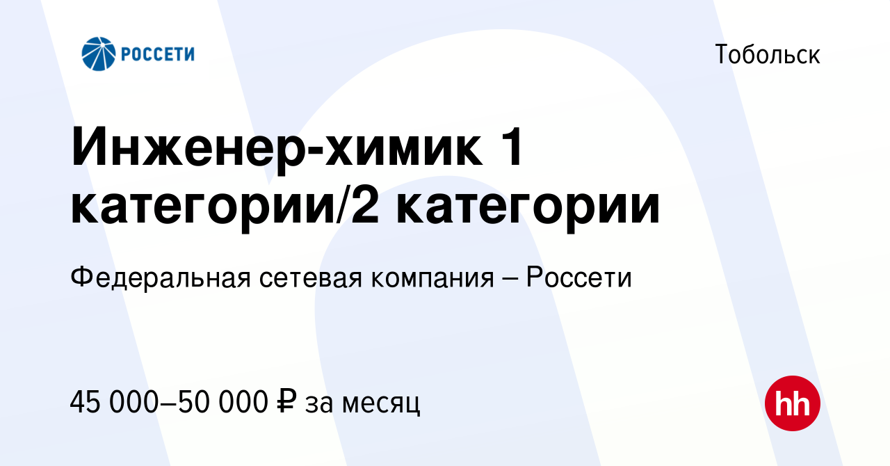 Вакансия Инженер-химик 1 категории/2 категории в Тобольске, работа в  компании Федеральная сетевая компания – Россети (вакансия в архиве c 26  апреля 2018)