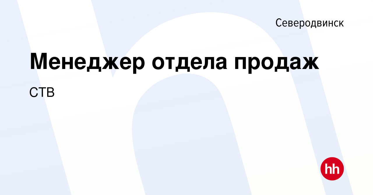 Вакансия Менеджер отдела продаж в Северодвинске, работа в компании СТВ  (вакансия в архиве c 2 мая 2018)