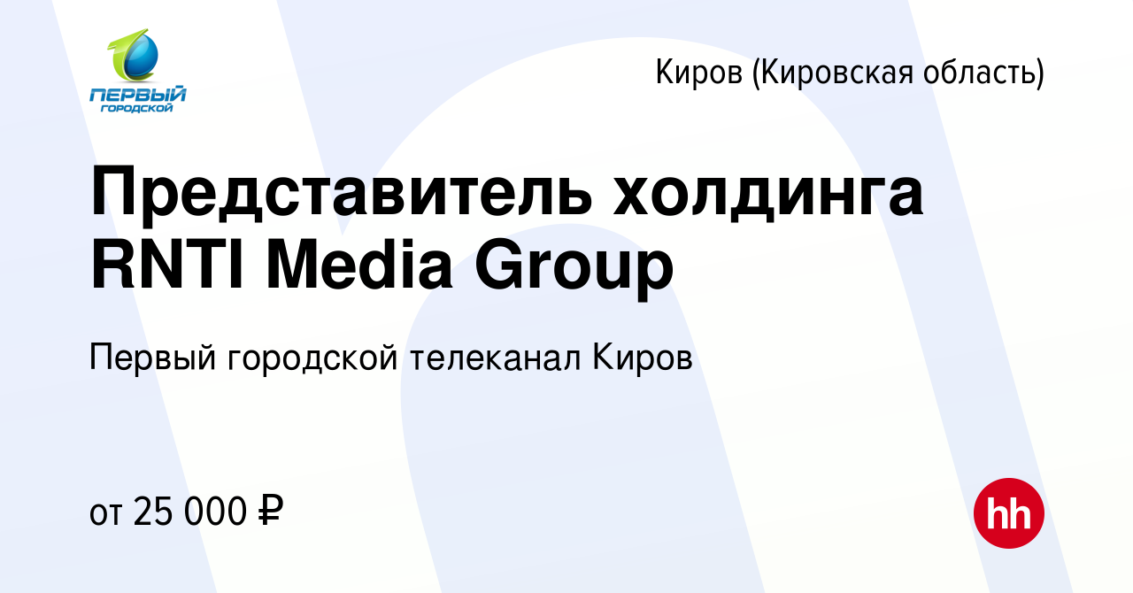 Вакансия Представитель холдинга RNTI Media Group в Кирове (Кировская  область), работа в компании Первый городской телеканал Киров (вакансия в  архиве c 10 июня 2018)