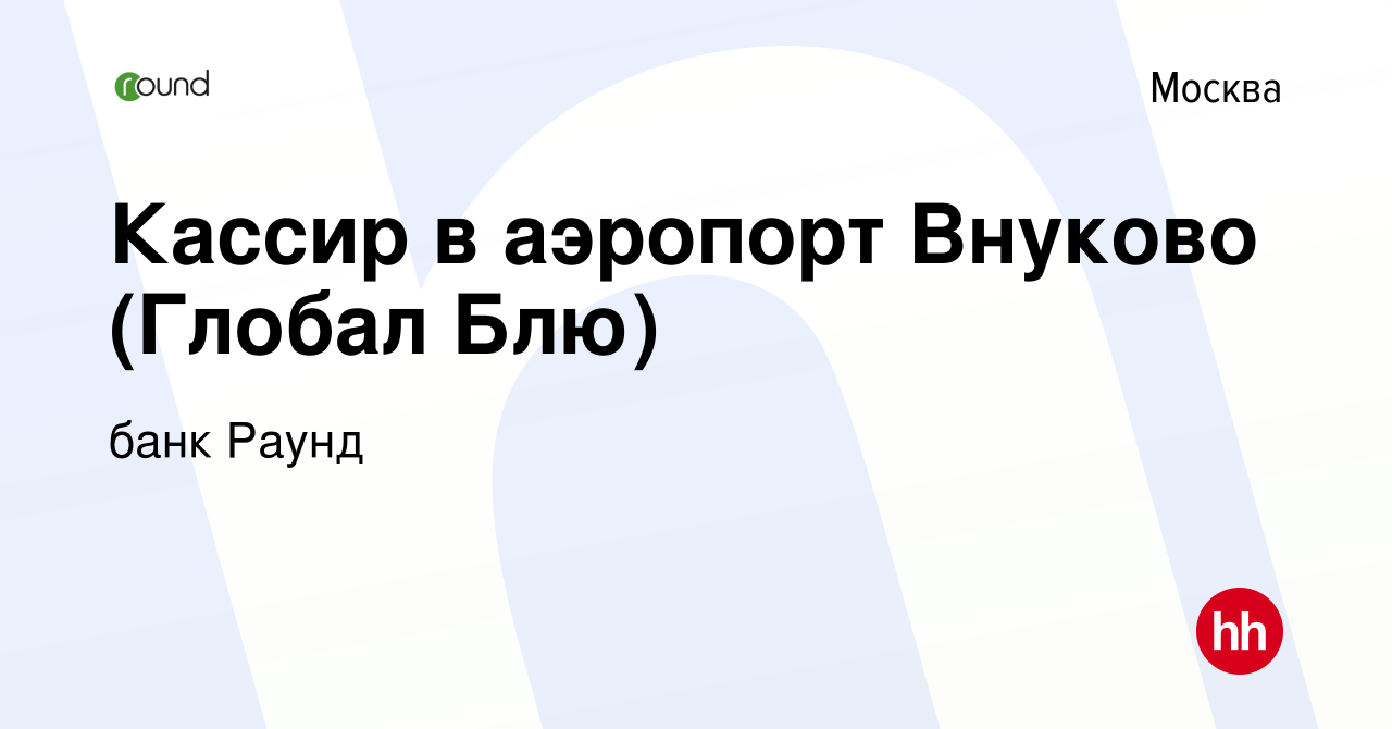 Вакансия Кассир в аэропорт Внуково (Глобал Блю) в Москве, работа в компании  банк Раунд (вакансия в архиве c 5 мая 2018)